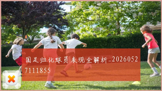 国足归化球员表现全解析_20260527111855