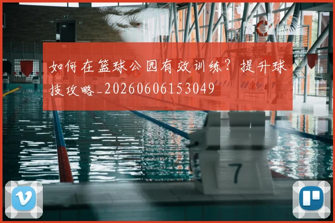如何在篮球公园有效训练？提升球技攻略_20260606153049