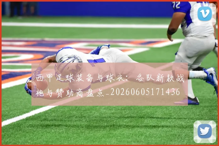 西甲足球装备与球衣：各队新款战袍与赞助商盘点_20260605171436