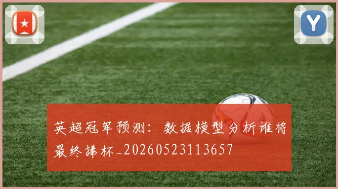 英超冠军预测：数据模型分析谁将最终捧杯_20260523113657
