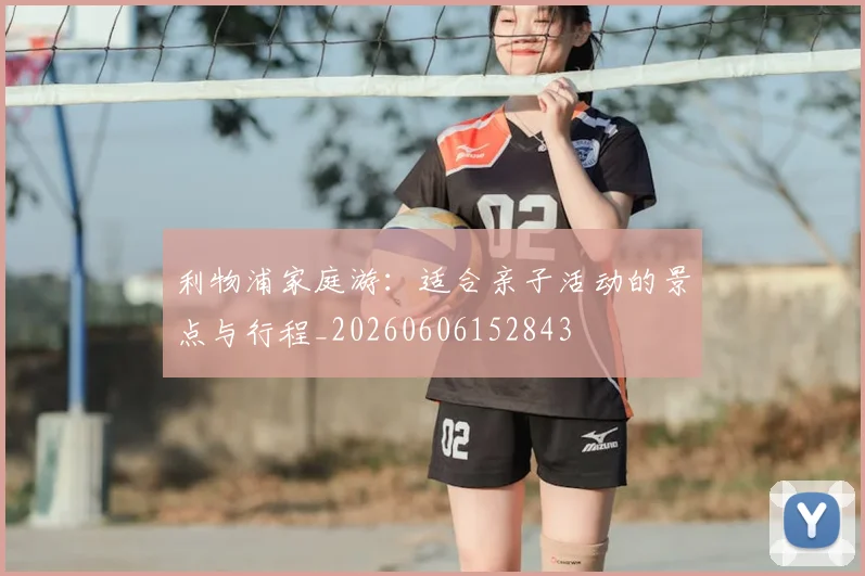 利物浦家庭游：适合亲子活动的景点与行程_20260606152843