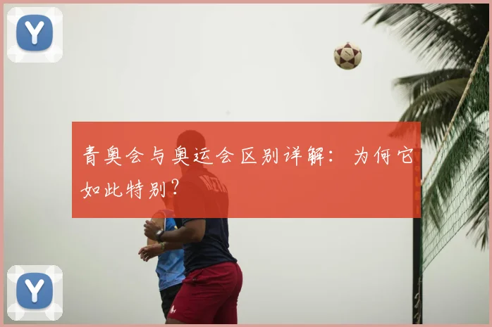 青奥会与奥运会区别详解:为何它如此特别?