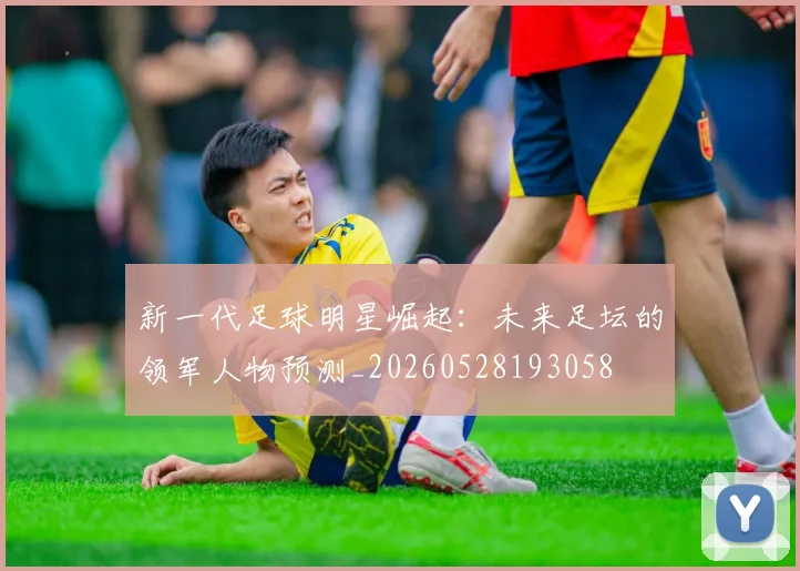 新一代足球明星崛起：未来足坛的领军人物预测_20260528193058