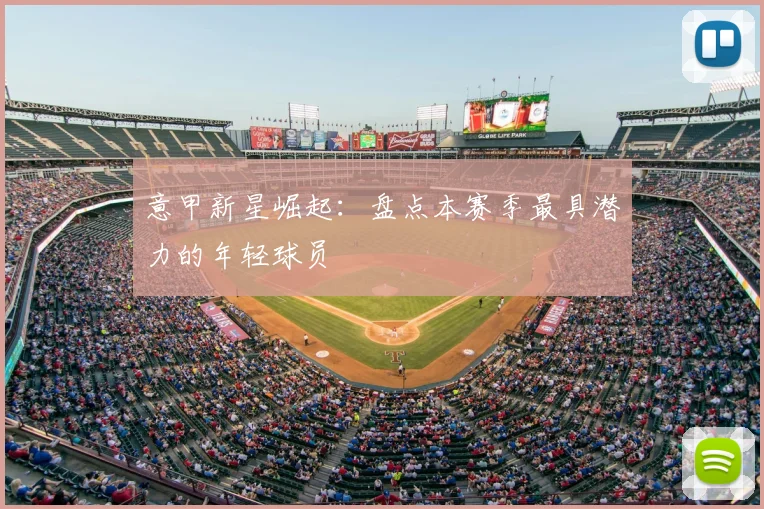 意甲新星崛起:盘点本赛季最具潜力的年轻球员
