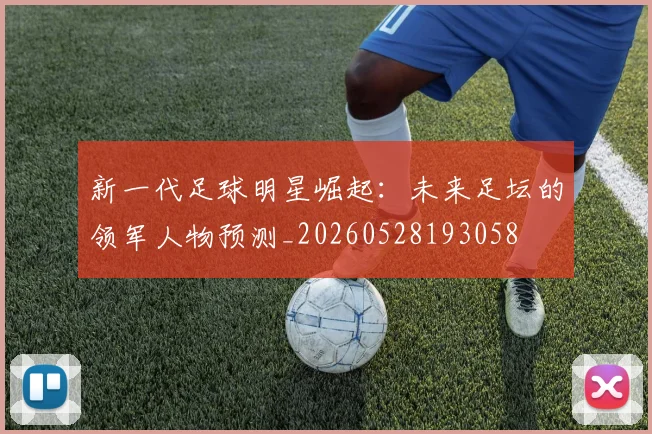 新一代足球明星崛起：未来足坛的领军人物预测_20260528193058
