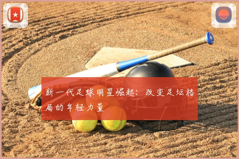 新一代足球明星崛起：改变足坛格局的年轻力量